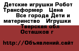 Детские игрушки Робот Трансформер › Цена ­ 1 990 - Все города Дети и материнство » Игрушки   . Тверская обл.,Осташков г.
